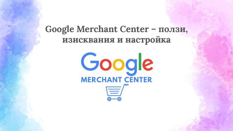 Google Merchant Center – ползи, изисквания и настройка